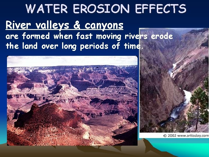 WATER EROSION EFFECTS River valleys & canyons are formed when fast moving rivers erode