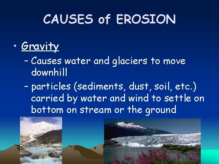 CAUSES of EROSION • Gravity – Causes water and glaciers to move downhill –