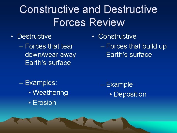 Constructive and Destructive Forces Review • Destructive – Forces that tear down/wear away Earth’s