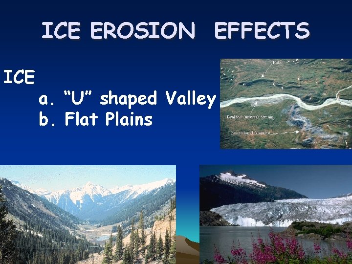 ICE EROSION EFFECTS ICE a. “U” shaped Valley b. Flat Plains 