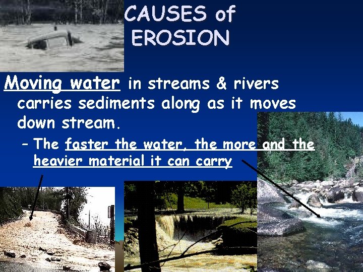 CAUSES of EROSION Moving water in streams & rivers carries sediments along as it