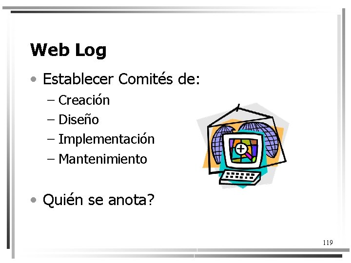 Web Log • Establecer Comités de: – Creación – Diseño – Implementación – Mantenimiento