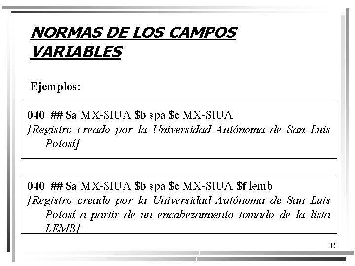 NORMAS DE LOS CAMPOS VARIABLES Ejemplos: 040 ## $a MX-SIUA $b spa $c MX-SIUA