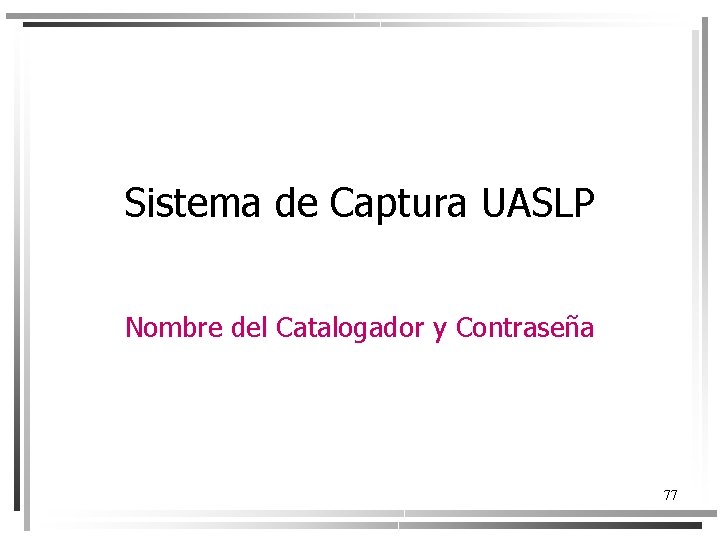 Sistema de Captura UASLP Nombre del Catalogador y Contraseña 77 