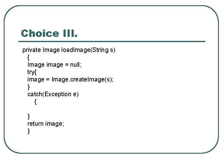 Choice III. private Image load. Image(String s) { Image image = null; try{ image