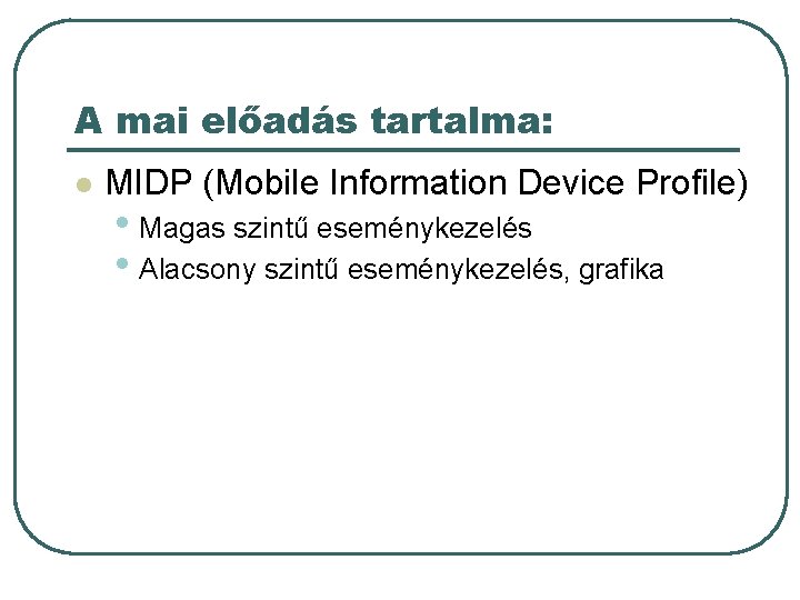 A mai előadás tartalma: l MIDP (Mobile Information Device Profile) • Magas szintű eseménykezelés