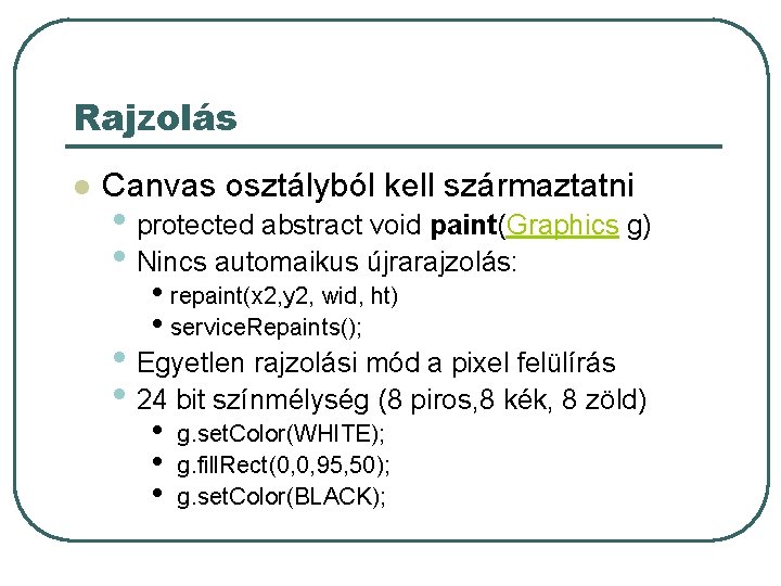 Rajzolás l Canvas osztályból kell származtatni • protected abstract void paint(Graphics g) • Nincs