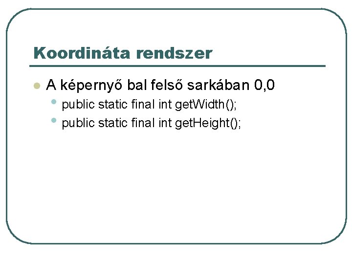 Koordináta rendszer l A képernyő bal felső sarkában 0, 0 • public static final