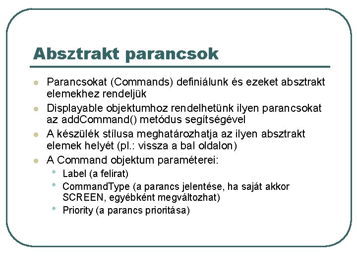 Absztrakt parancsok l l Parancsokat (Commands) definiálunk és ezeket absztrakt elemekhez rendeljük Displayable objektumhoz