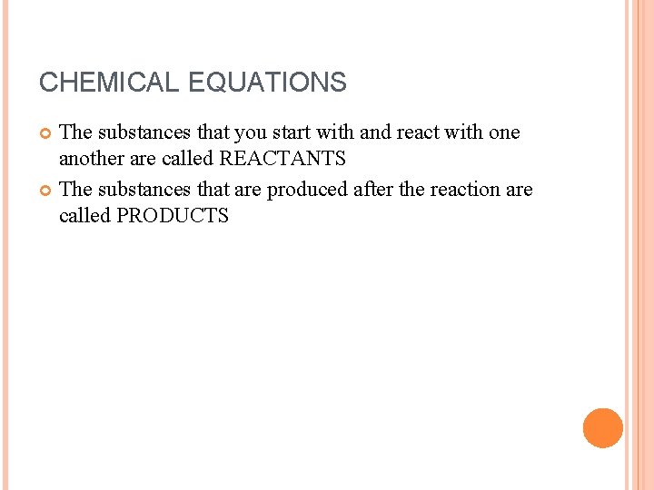CHEMICAL EQUATIONS The substances that you start with and react with one another are