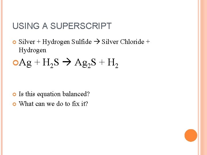 USING A SUPERSCRIPT Silver + Hydrogen Sulfide Silver Chloride + Hydrogen Ag + H