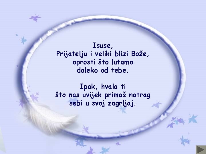 Isuse, Prijatelju i veliki blizi Bože, oprosti što lutamo daleko od tebe. Ipak, hvala