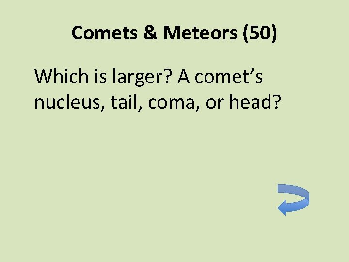 Comets & Meteors (50) Which is larger? A comet’s nucleus, tail, coma, or head?