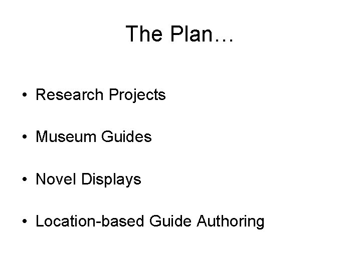 The Plan… • Research Projects • Museum Guides • Novel Displays • Location-based Guide