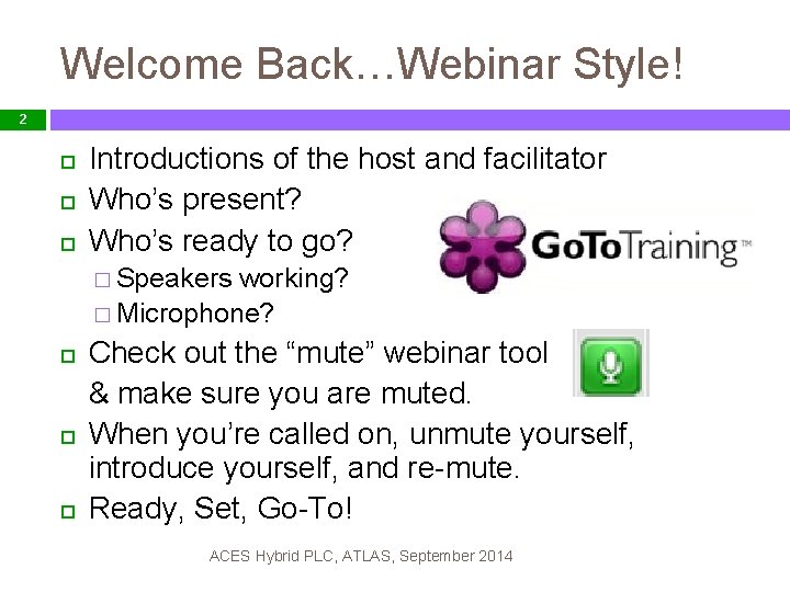 Welcome Back…Webinar Style! 2 Introductions of the host and facilitator Who’s present? Who’s ready