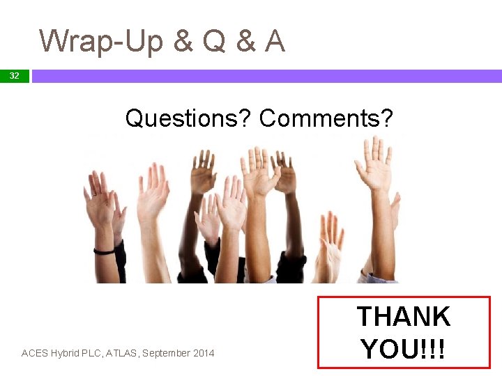 Wrap-Up & Q & A 32 Questions? Comments? ACES Hybrid PLC, ATLAS, September 2014