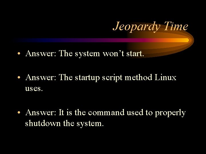 Jeopardy Time • Answer: The system won’t start. • Answer: The startup script method