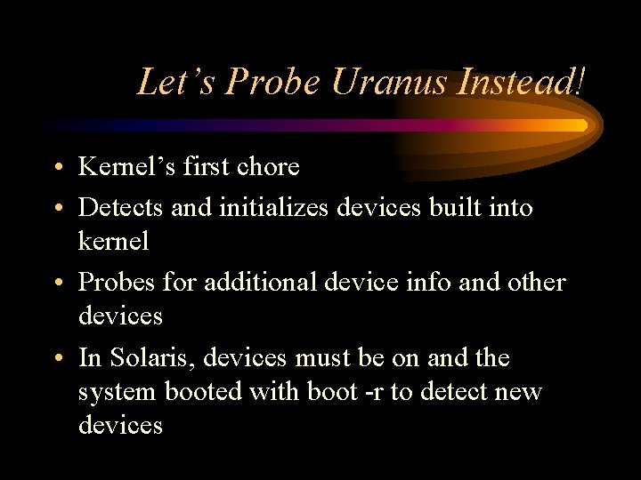 Let’s Probe Uranus Instead! • Kernel’s first chore • Detects and initializes devices built