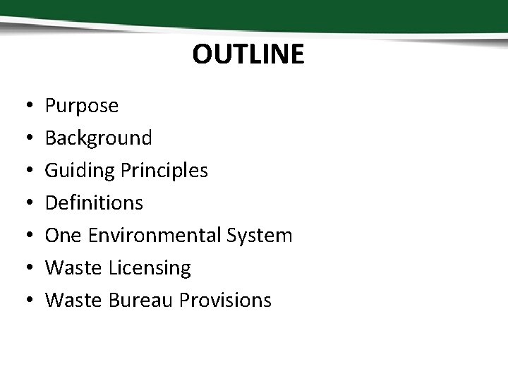 OUTLINE • • Purpose Background Guiding Principles Definitions One Environmental System Waste Licensing Waste