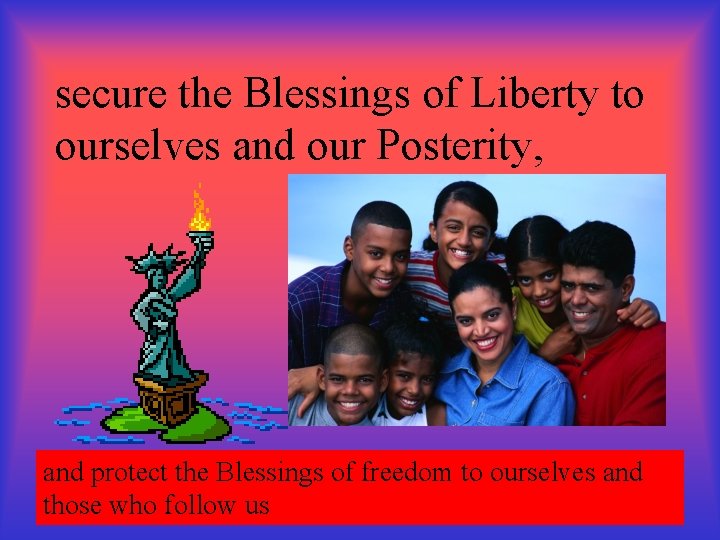secure the Blessings of Liberty to ourselves and our Posterity, and protect the Blessings