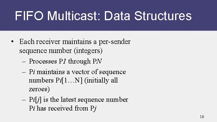 FIFO Multicast: Data Structures • Each receiver maintains a per-sender sequence number (integers) –