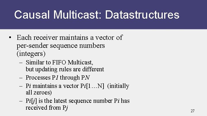 Causal Multicast: Datastructures • Each receiver maintains a vector of per-sender sequence numbers (integers)