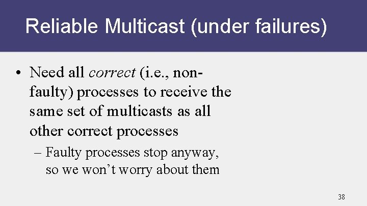 Reliable Multicast (under failures) • Need all correct (i. e. , nonfaulty) processes to