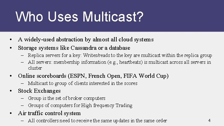 Who Uses Multicast? • A widely-used abstraction by almost all cloud systems • Storage