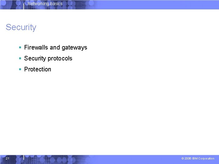 Networking basics Security § Firewalls and gateways § Security protocols § Protection 21 ©