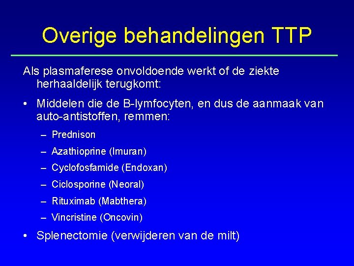 Overige behandelingen TTP Als plasmaferese onvoldoende werkt of de ziekte herhaaldelijk terugkomt: • Middelen