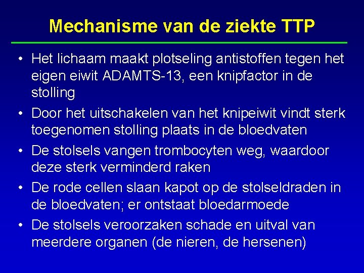 Mechanisme van de ziekte TTP • Het lichaam maakt plotseling antistoffen tegen het eigen