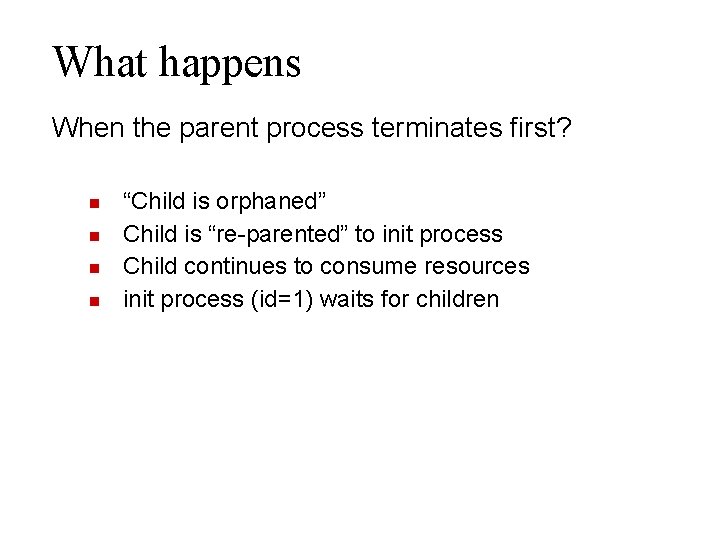 What happens When the parent process terminates first? “Child is orphaned” Child is “re-parented”