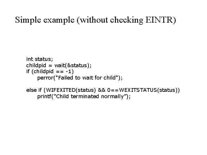 Simple example (without checking EINTR) int status; childpid = wait(&status); if (childpid == -1)