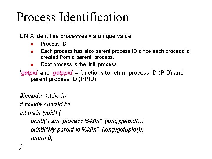 Process Identification UNIX identifies processes via unique value Process ID Each process has also