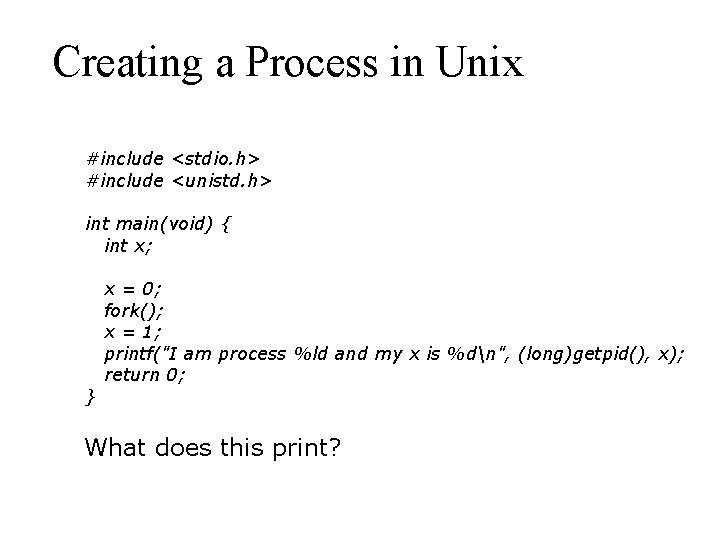 Creating a Process in Unix #include <stdio. h> #include <unistd. h> int main(void) {