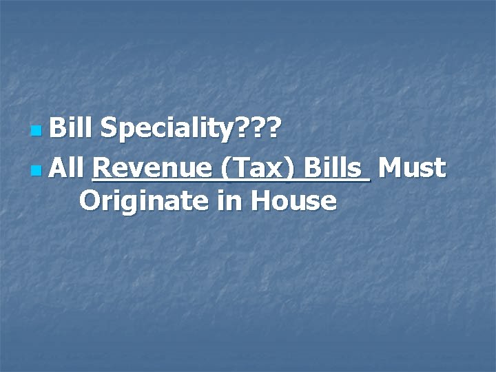 n Bill Speciality? ? ? n All Revenue (Tax) Bills Must Originate in House