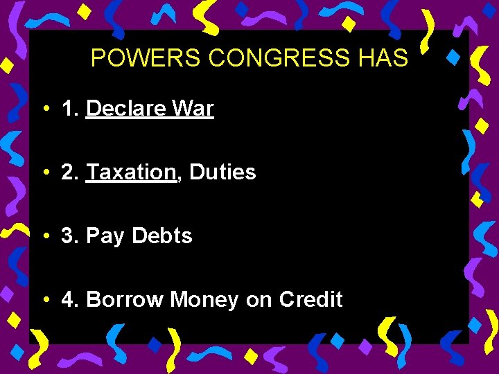 POWERS CONGRESS HAS • 1. Declare War • 2. Taxation, Duties • 3. Pay