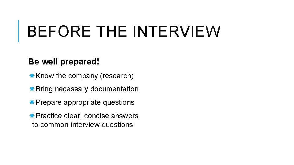 BEFORE THE INTERVIEW Be well prepared! Know the company (research) Bring necessary documentation Prepare