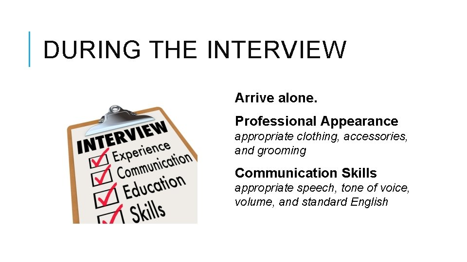 DURING THE INTERVIEW Arrive alone. Professional Appearance appropriate clothing, accessories, and grooming Communication Skills