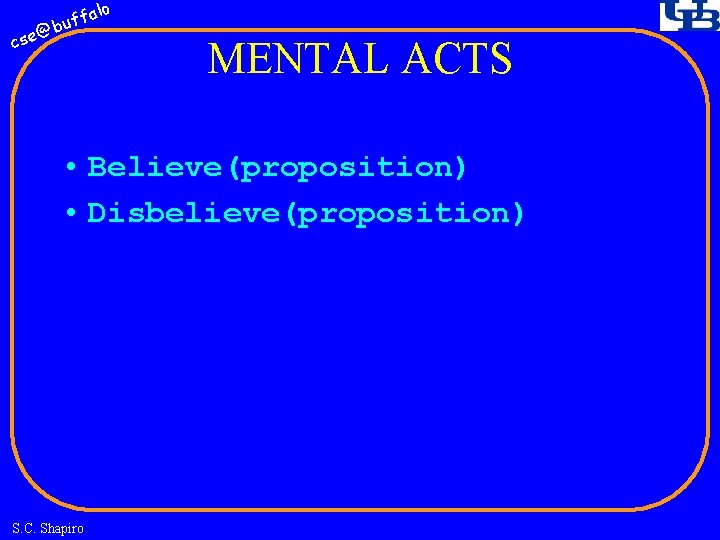 fa buf @ cse lo MENTAL ACTS • Believe(proposition) • Disbelieve(proposition) S. C. Shapiro