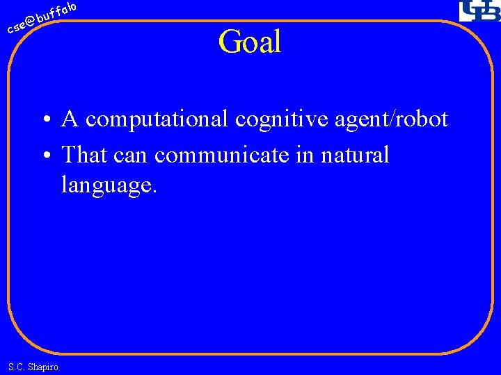 fa buf @ cse lo Goal • A computational cognitive agent/robot • That can