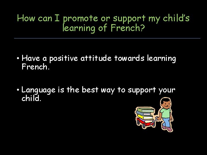 How can I promote or support my child’s learning of French? • Have a