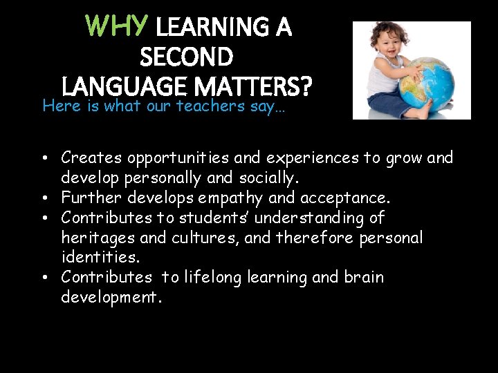 WHY LEARNING A SECOND LANGUAGE MATTERS? Here is what our teachers say… • Creates