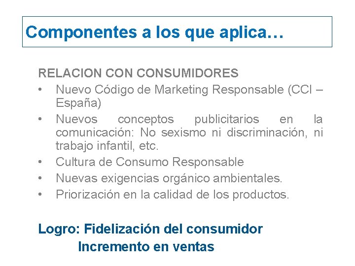 Componentes a los que aplica… RELACION CONSUMIDORES • Nuevo Código de Marketing Responsable (CCI