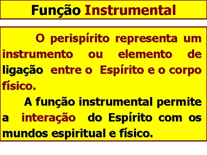 Função Instrumental O perispírito representa um instrumento ou elemento de ligação entre o Espírito