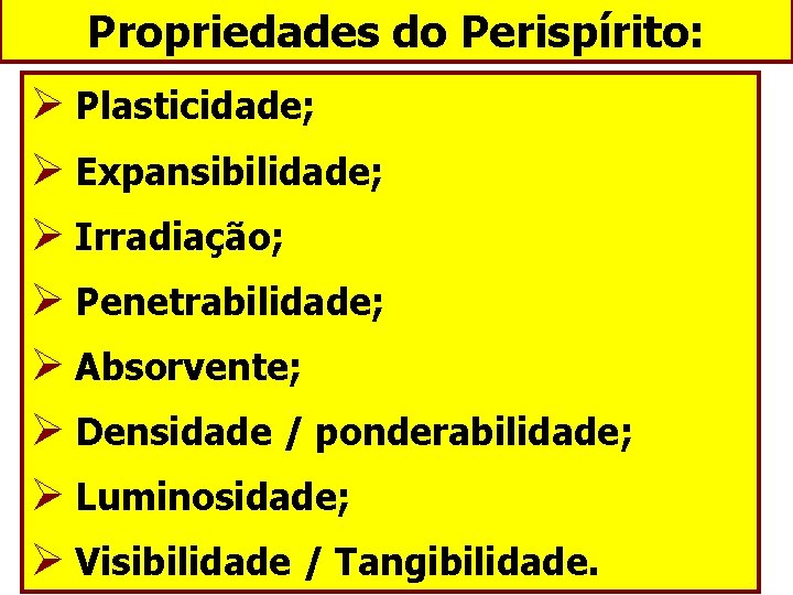 Propriedades do Perispírito: Ø Plasticidade; Ø Expansibilidade; Ø Irradiação; Ø Penetrabilidade; Ø Absorvente; Ø