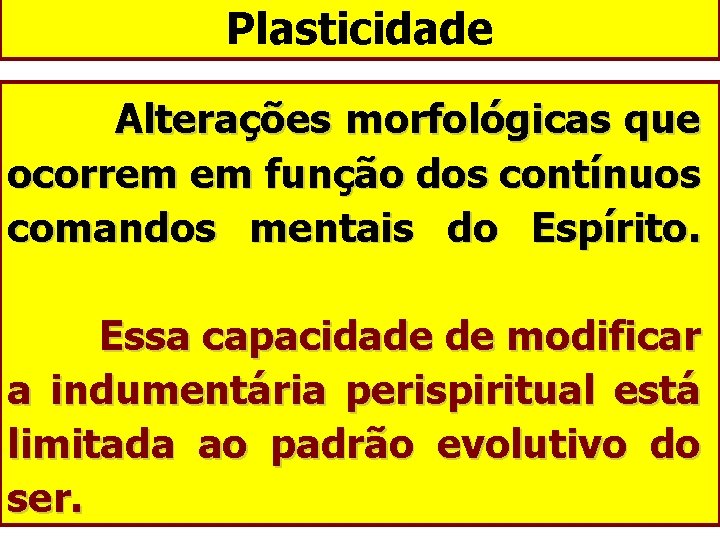 Plasticidade Alterações morfológicas que ocorrem em função dos contínuos comandos mentais do Espírito. Essa