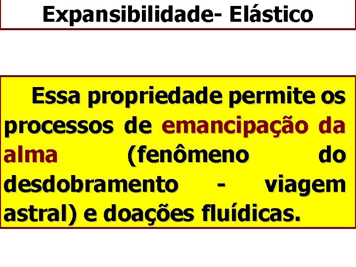 Expansibilidade- Elástico Essa propriedade permite os processos de emancipação da alma (fenômeno do desdobramento