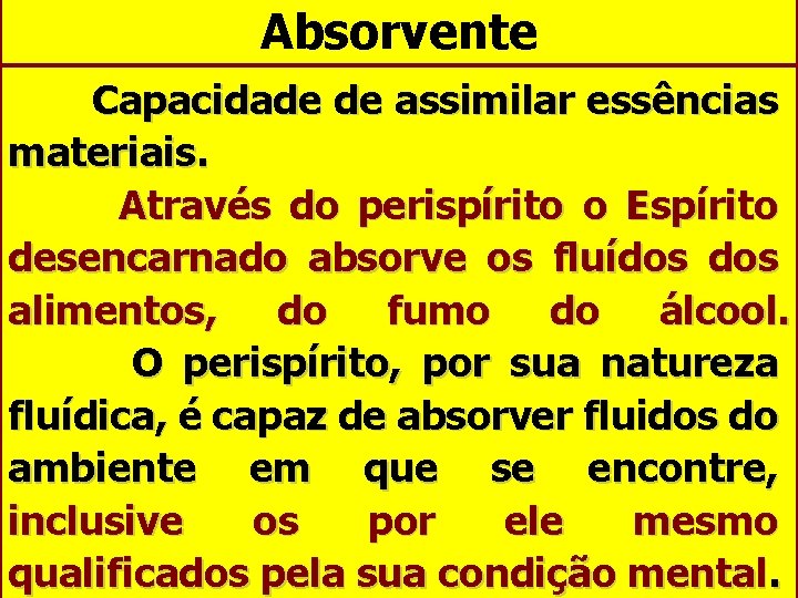 Absorvente Capacidade de assimilar essências materiais. Através do perispírito o Espírito desencarnado absorve os