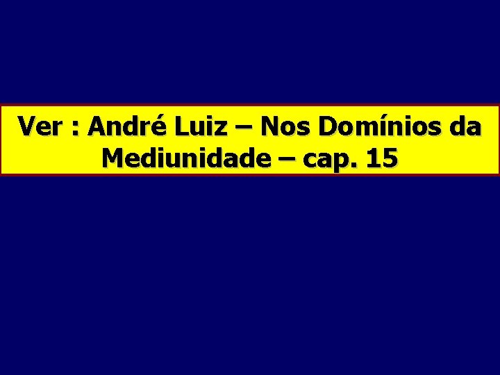 Ver : André Luiz – Nos Domínios da Mediunidade – cap. 15 